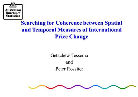 Searching for Coherence between Spatial and Temporal Measures of International Price Change Getachew Tessema and Peter Rossiter.