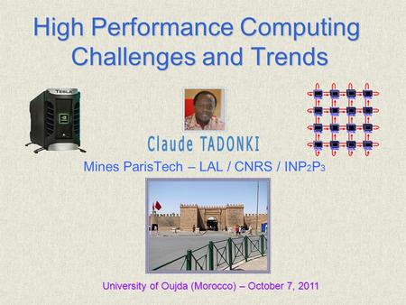 Claude TADONKI Mines ParisTech – LAL / CNRS / INP 2 P 3 University of Oujda (Morocco) – October 7, 2011 High Performance Computing Challenges and Trends.