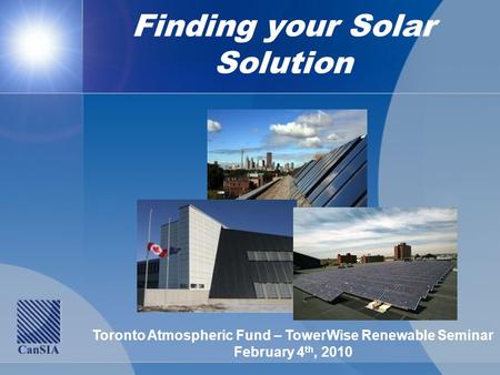 Finding your Solar Solution Toronto Atmospheric Fund – TowerWise Renewable Seminar February 4 th, 2010.