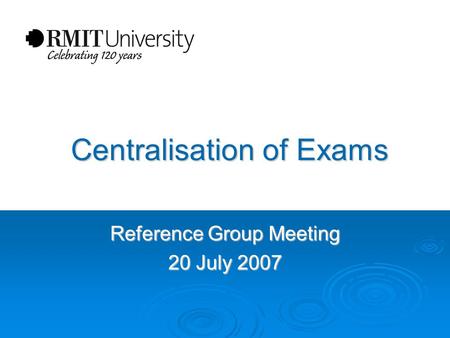 Centralisation of Exams Centralisation of Exams Reference Group Meeting 20 July 2007.