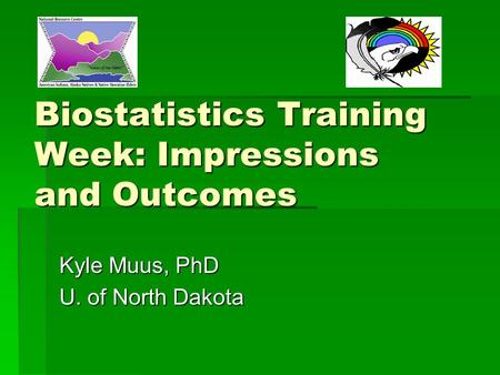 Biostatistics Training Week: Impressions and Outcomes Kyle Muus, PhD U. of North Dakota.