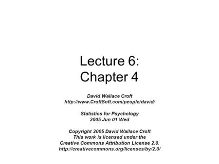 Lecture 6: Chapter 4 David Wallace Croft  Statistics for Psychology 2005 Jun 01 Wed Copyright 2005 David Wallace.