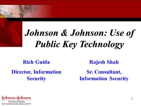 1 Johnson & Johnson: Use of Public Key Technology Rich Guida Director, Information Security Rajesh Shah Sr. Consultant, Information Security.