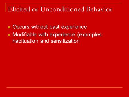 Elicited or Unconditioned Behavior Occurs without past experience Modifiable with experience (examples: habituation and sensitization.