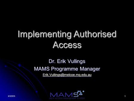 16/3/2015 META ACCESS MANAGEMENT SYSTEM Implementing Authorised Access Dr. Erik Vullings MAMS Programme Manager