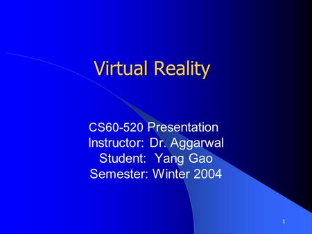 1 Virtual Reality CS60-520 Presentation Instructor: Dr. Aggarwal Student: Yang Gao Semester: Winter 2004.