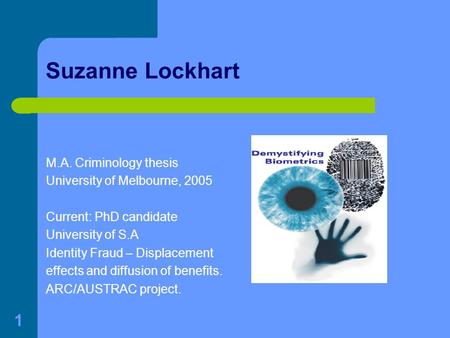 1 Suzanne Lockhart M.A. Criminology thesis University of Melbourne, 2005 Current: PhD candidate University of S.A Identity Fraud – Displacement effects.