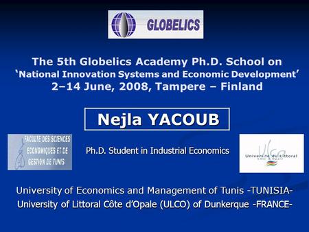 The 5th Globelics Academy Ph.D. School on ‘ National Innovation Systems and Economic Development ’ 2–14 June, 2008, Tampere – Finland Nejla YACOUB Nejla.