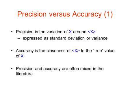 Precision versus Accuracy (1) Precision is the variation of X around – expressed as standard deviation or variance Accuracy is the closeness of to the.