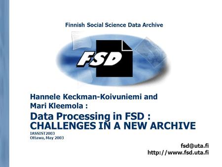 Hannele Keckman-Koivuniemi and Mari Kleemola : Data Processing in FSD : CHALLENGES IN A NEW ARCHIVE IASSIST2003 Ottawa,