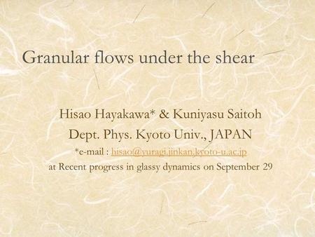 Granular flows under the shear Hisao Hayakawa* & Kuniyasu Saitoh Dept. Phys. Kyoto Univ., JAPAN *