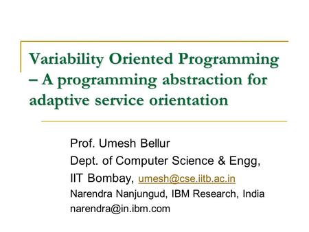 Variability Oriented Programming – A programming abstraction for adaptive service orientation Prof. Umesh Bellur Dept. of Computer Science & Engg, IIT.