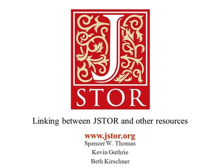 Www.jstor.org Linking between JSTOR and other resources Spencer W. Thomas Kevin Guthrie Beth Kirschner.