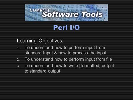 Perl I/O Learning Objectives: 1. To understand how to perform input from standard Input & how to process the input 2. To understand how to perform input.