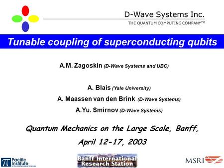 D-Wave Systems Inc. THE QUANTUM COMPUTING COMPANY TM A.M. Zagoskin (D-Wave Systems and UBC) Tunable coupling of superconducting qubits Quantum Mechanics.