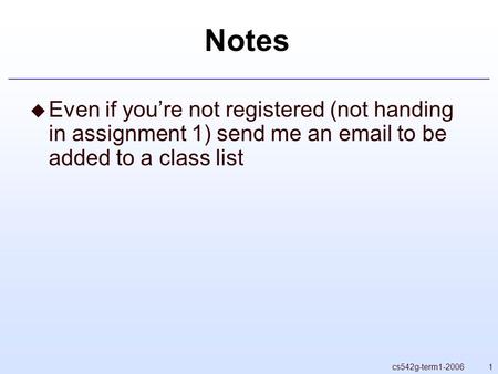 1cs542g-term1-2006 Notes  Even if you’re not registered (not handing in assignment 1) send me an email to be added to a class list.