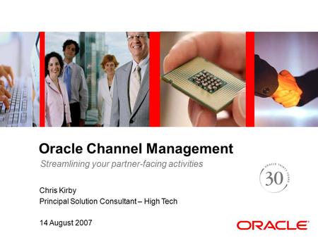 Oracle Channel Management Chris Kirby Principal Solution Consultant – High Tech 14 August 2007 Streamlining your partner-facing activities.