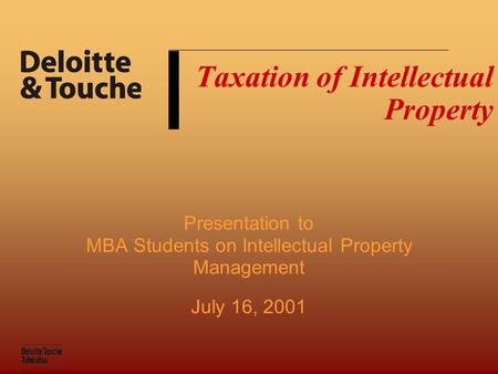 Taxation of Intellectual Property Presentation to MBA Students on Intellectual Property Management July 16, 2001.
