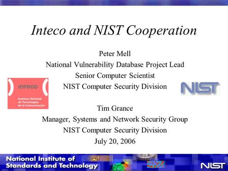 Inteco and NIST Cooperation Peter Mell National Vulnerability Database Project Lead Senior Computer Scientist NIST Computer Security Division Tim Grance.