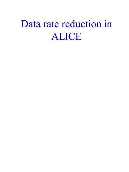 Data rate reduction in ALICE. Data volume and event rate TPC detector data volume = 300 Mbyte/event data rate = 200 Hz front-end electronics DAQ – event.