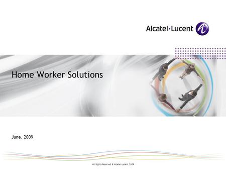 All Rights Reserved © Alcatel-Lucent 2009 Home Worker Solutions June, 2009.