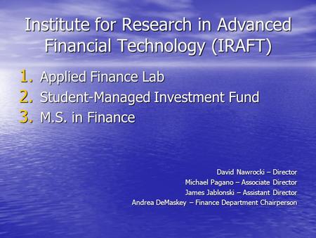 Institute for Research in Advanced Financial Technology (IRAFT) 1. Applied Finance Lab 2. Student-Managed Investment Fund 3. M.S. in Finance David Nawrocki.