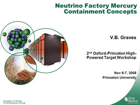 Managed by UT-Battelle for the Department of Energy Neutrino Factory Mercury Containment Concepts V.B. Graves 2 nd Oxford-Princeton High- Powered Target.