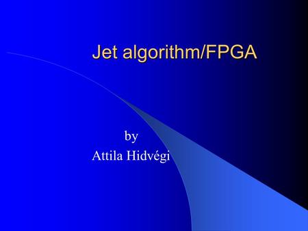 Jet algorithm/FPGA by Attila Hidvégi. Content Jet algorithm Jet-FPGA – Changes – Results – Analysing the inputs Tests at RAL Summary and Outlook.