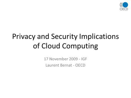 Privacy and Security Implications of Cloud Computing 17 November 2009 - IGF Laurent Bernat - OECD.