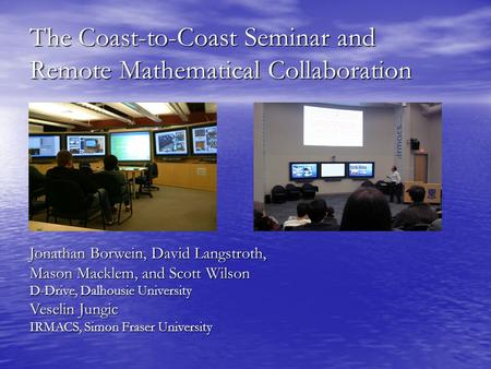 The Coast-to-Coast Seminar and Remote Mathematical Collaboration Jonathan Borwein, David Langstroth, Mason Macklem, and Scott Wilson D-Drive, Dalhousie.