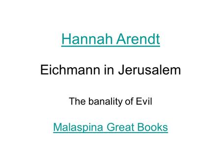 Eichmann in Jerusalem The banality of Evil Hannah Arendt Malaspina Great Books.