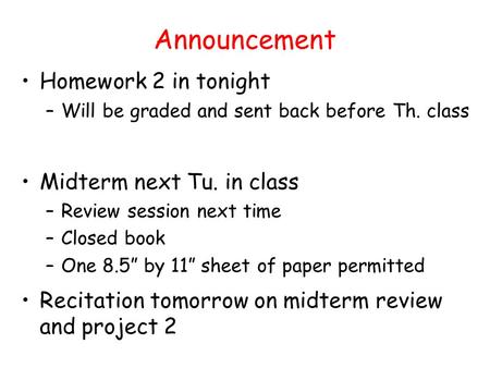 Announcement Homework 2 in tonight –Will be graded and sent back before Th. class Midterm next Tu. in class –Review session next time –Closed book –One.