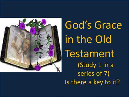 God’s Grace in the Old Testament (Study 1 in a series of 7) Is there a key to it?