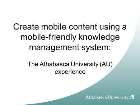 Create mobile content using a mobile-friendly knowledge management system: The Athabasca University (AU) experience.