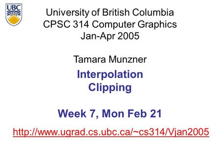 University of British Columbia CPSC 314 Computer Graphics Jan-Apr 2005 Tamara Munzner  Interpolation Clipping.