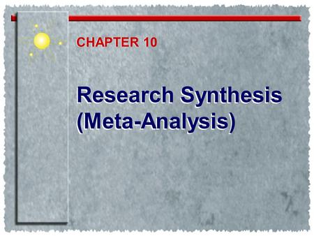 Research Synthesis (Meta-Analysis) Research Synthesis (Meta-Analysis) CHAPTER 1 CHAPTER 10.