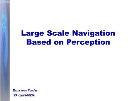 Large Scale Navigation Based on Perception Maria Joao Rendas I3S, CNRS-UNSA.