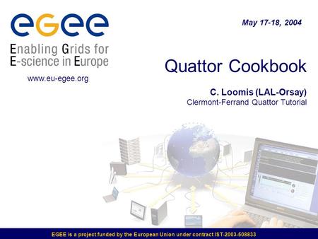 EGEE is a project funded by the European Union under contract IST-2003-508833 Quattor Cookbook C. Loomis (LAL-Orsay) Clermont-Ferrand Quattor Tutorial.