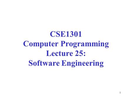 1 CSE1301 Computer Programming Lecture 25: Software Engineering.