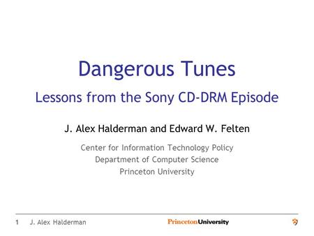 1 J. Alex Halderman Dangerous Tunes Lessons from the Sony CD-DRM Episode J. Alex Halderman and Edward W. Felten Center for Information Technology Policy.