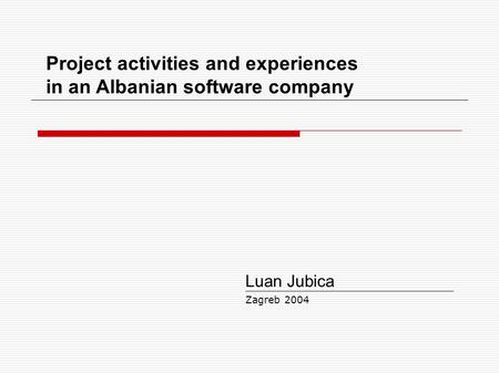 Project activities and experiences in an Albanian software company Luan Jubica Zagreb 2004.