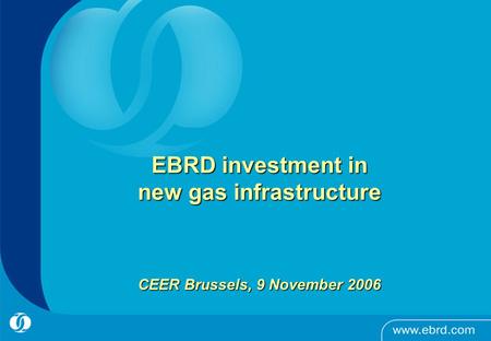 EBRD investment in new gas infrastructure CEER Brussels, 9 November 2006.