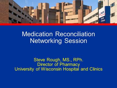 Medication Reconciliation Networking Session Steve Rough, MS., RPh. Director of Pharmacy University of Wisconsin Hospital and Clinics.