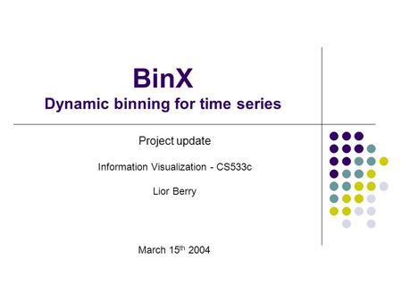 BinX Dynamic binning for time series Project update Information Visualization - CS533c Lior Berry March 15 th 2004.