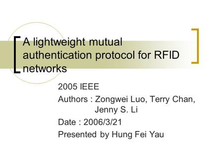 A lightweight mutual authentication protocol for RFID networks 2005 IEEE Authors : Zongwei Luo, Terry Chan, Jenny S. Li Date : 2006/3/21 Presented by Hung.