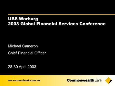 UBS Warburg 2003 Global Financial Services Conference Michael Cameron Chief Financial Officer 28-30 April 2003 www.commbank.com.au.