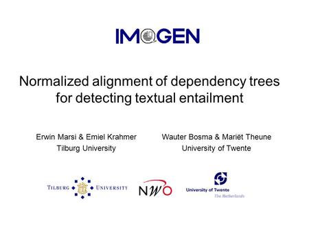 Normalized alignment of dependency trees for detecting textual entailment Erwin Marsi & Emiel Krahmer Tilburg University Wauter Bosma & Mariët Theune University.