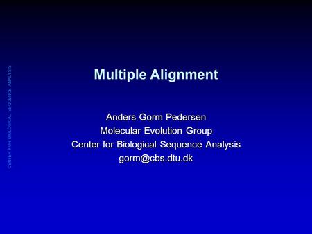 CENTER FOR BIOLOGICAL SEQUENCE ANALYSIS Multiple Alignment Anders Gorm Pedersen Molecular Evolution Group Center for Biological Sequence Analysis