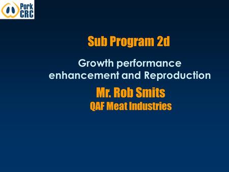 Sub Program 2d Growth performance enhancement and Reproduction Mr. Rob Smits QAF Meat Industries.