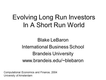 Evolving Long Run Investors In A Short Run World Blake LeBaron International Business School Brandeis University www.brandeis.edu/~blebaron Computational.